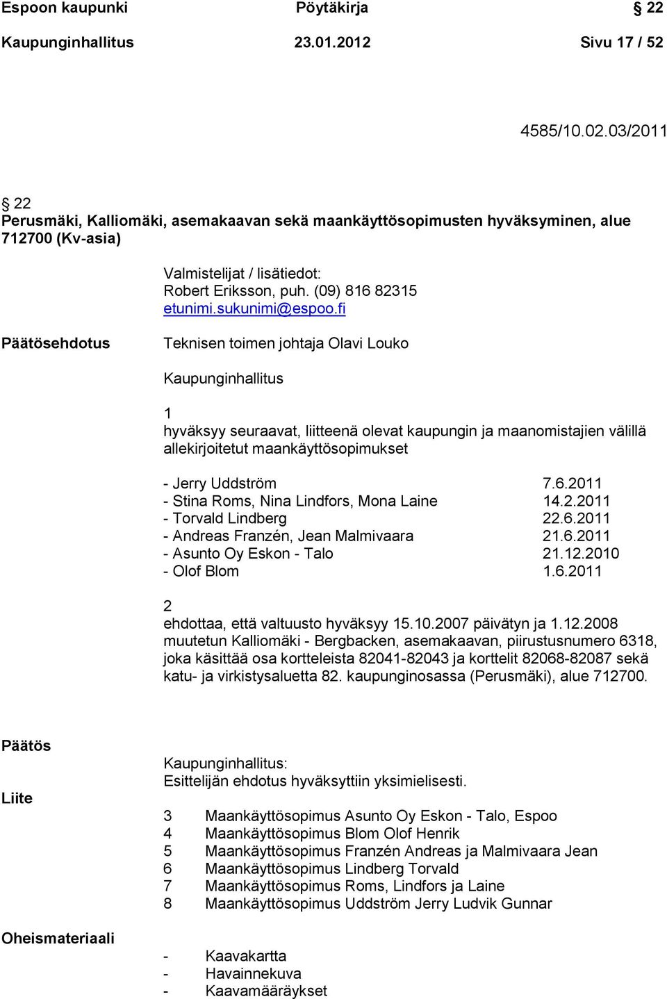 fi Päätösehdotus Teknisen toimen johtaja Olavi Louko Kaupunginhallitus 1 hyväksyy seuraavat, liitteenä olevat kaupungin ja maanomistajien välillä allekirjoitetut maankäyttösopimukset - Jerry Uddström