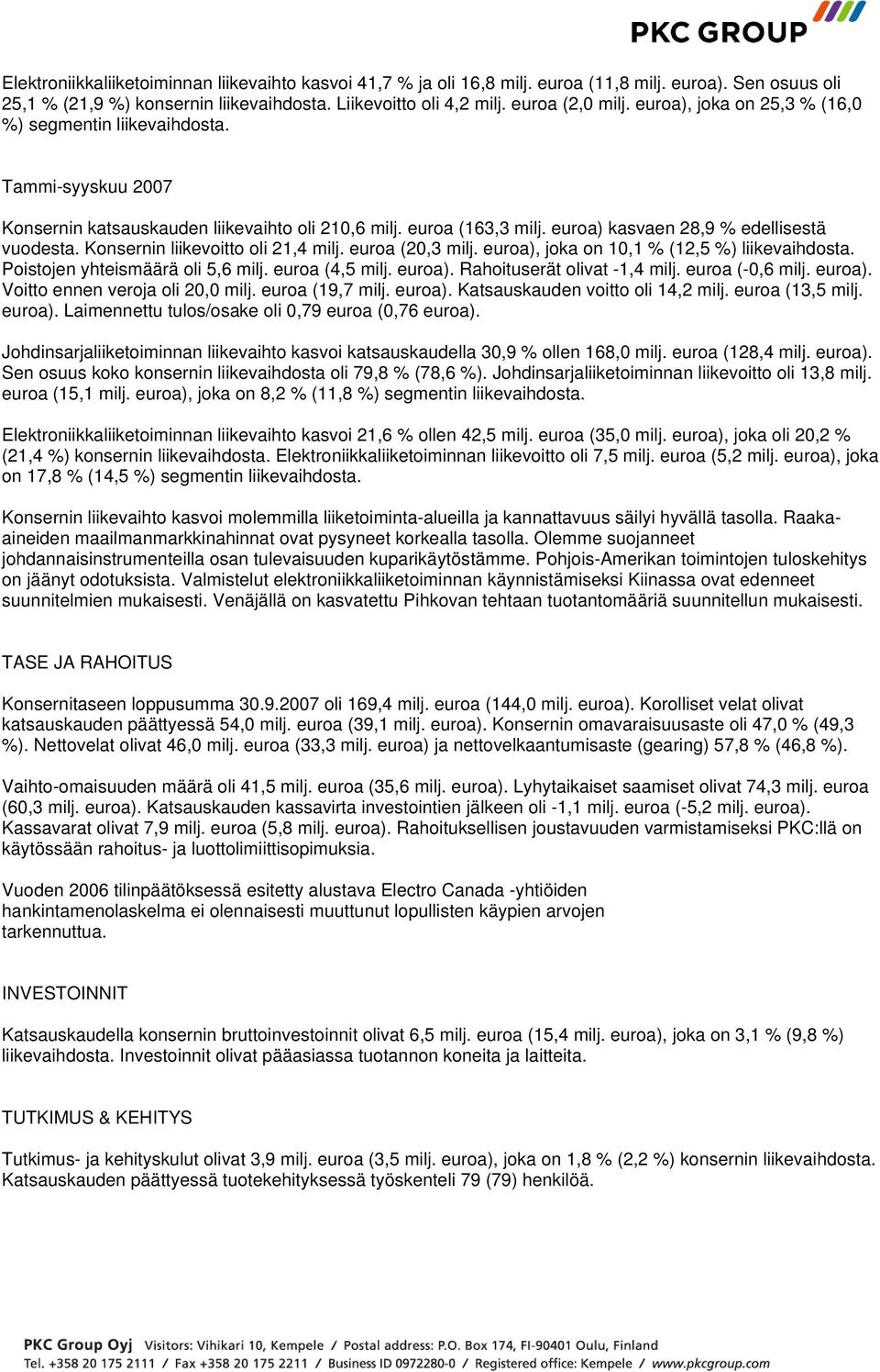 Konsernin liikevoitto oli 21,4 milj. euroa (20,3 milj. euroa), joka on 10,1 % (12,5 %) liikevaihdosta. Poistojen yhteismäärä oli 5,6 milj. euroa (4,5 milj. euroa). Rahoituserät olivat -1,4 milj.