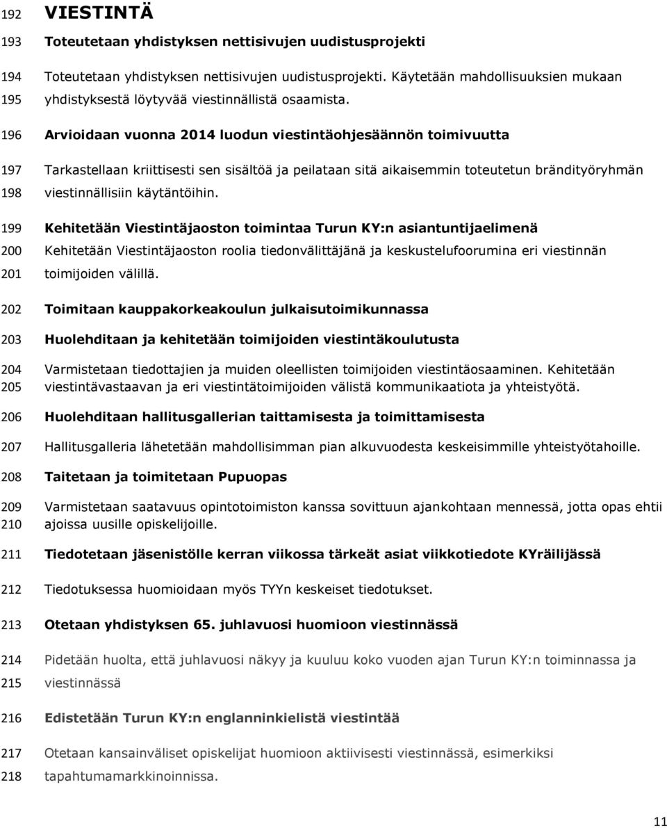 Arvioidaan vuonna 2014 luodun viestintäohjesäännön toimivuutta Tarkastellaan kriittisesti sen sisältöä ja peilataan sitä aikaisemmin toteutetun brändityöryhmän viestinnällisiin käytäntöihin.