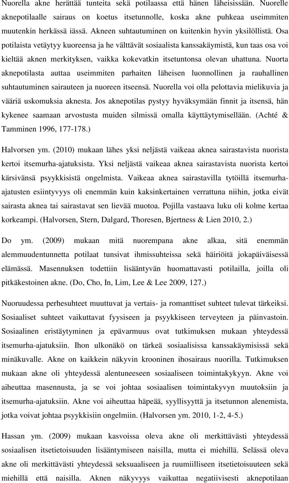 Osa potilaista vetäytyy kuoreensa ja he välttävät sosiaalista kanssakäymistä, kun taas osa voi kieltää aknen merkityksen, vaikka kokevatkin itsetuntonsa olevan uhattuna.