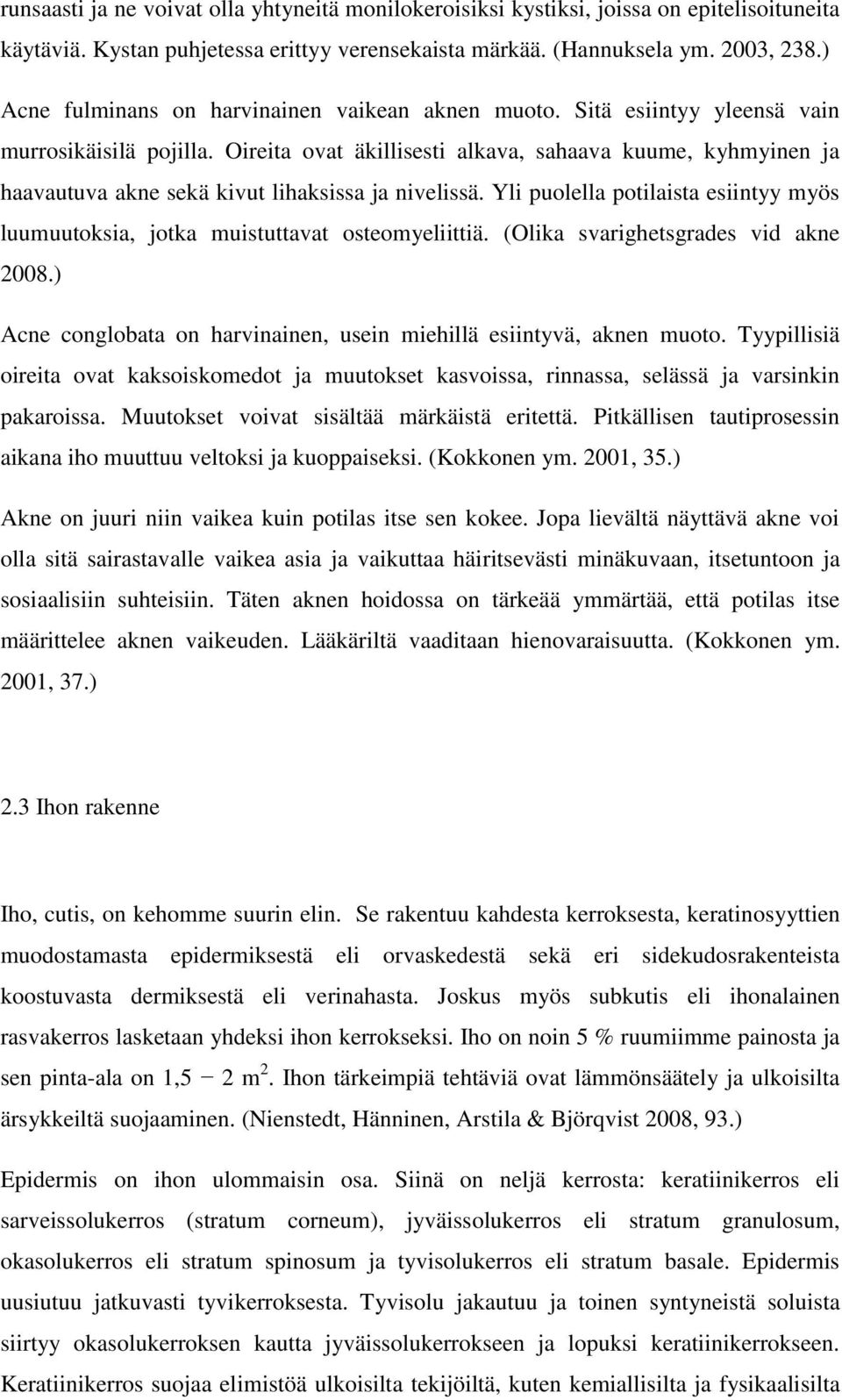 Oireita ovat äkillisesti alkava, sahaava kuume, kyhmyinen ja haavautuva akne sekä kivut lihaksissa ja nivelissä. Yli puolella potilaista esiintyy myös luumuutoksia, jotka muistuttavat osteomyeliittiä.