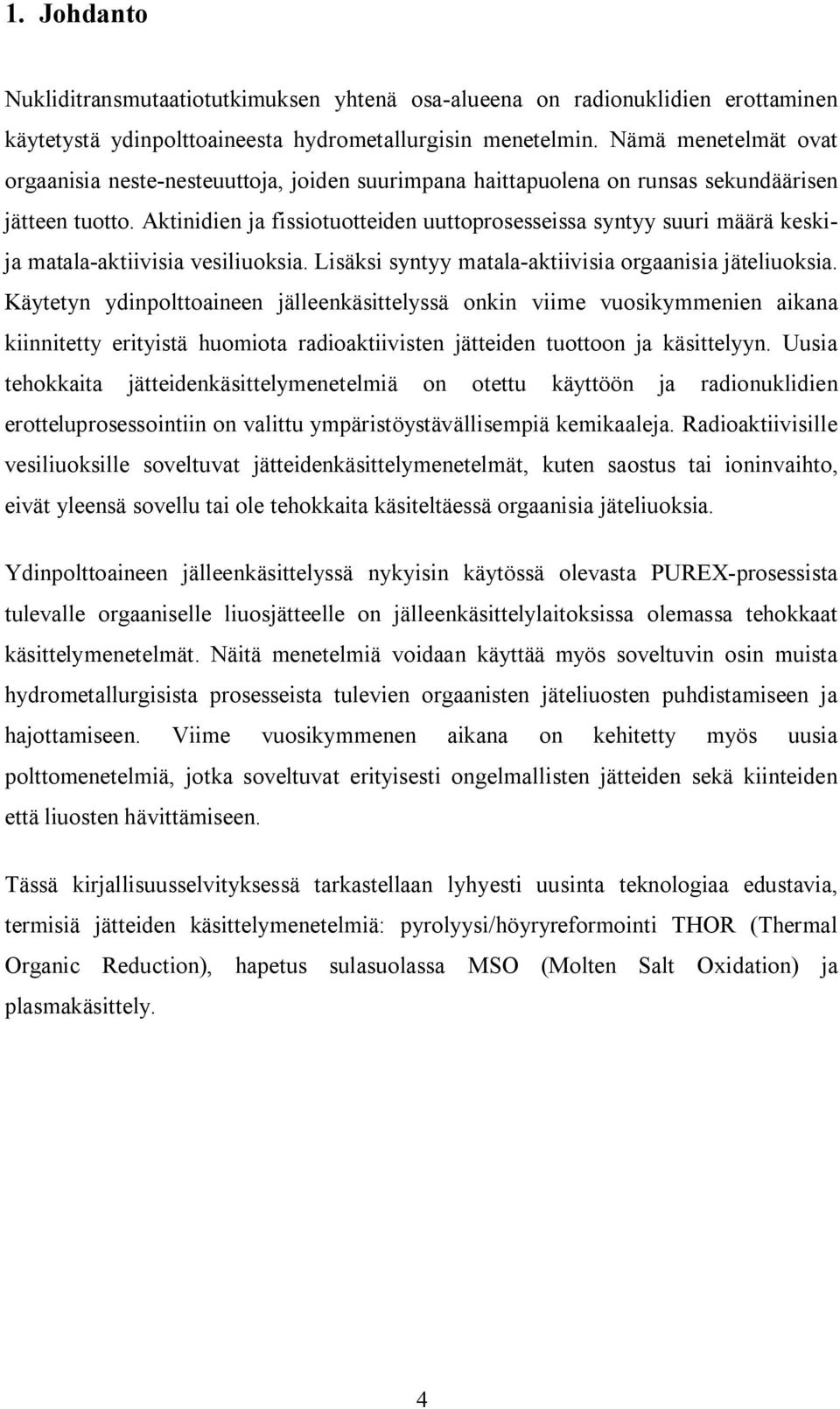 Aktinidien ja fissiotuotteiden uuttoprosesseissa syntyy suuri määrä keskija matala aktiivisia vesiliuoksia. Lisäksi syntyy matala aktiivisia orgaanisia jäteliuoksia.