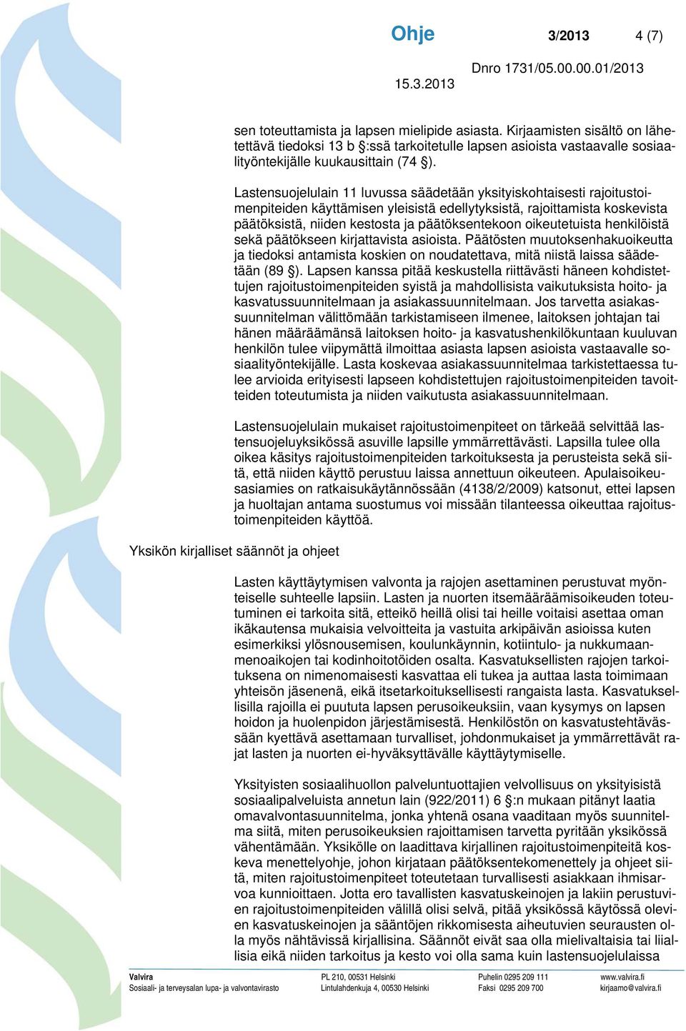 Lastensuojelulain 11 luvussa säädetään yksityiskohtaisesti rajoitustoimenpiteiden käyttämisen yleisistä edellytyksistä, rajoittamista koskevista päätöksistä, niiden kestosta ja päätöksentekoon