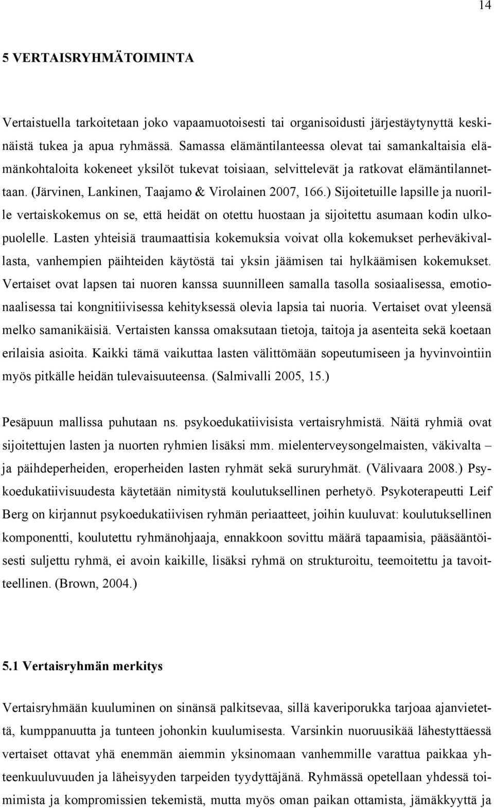 (Järvinen, Lankinen, Taajamo & Virolainen 2007, 166.) Sijoitetuille lapsille ja nuorille vertaiskokemus on se, että heidät on otettu huostaan ja sijoitettu asumaan kodin ulkopuolelle.