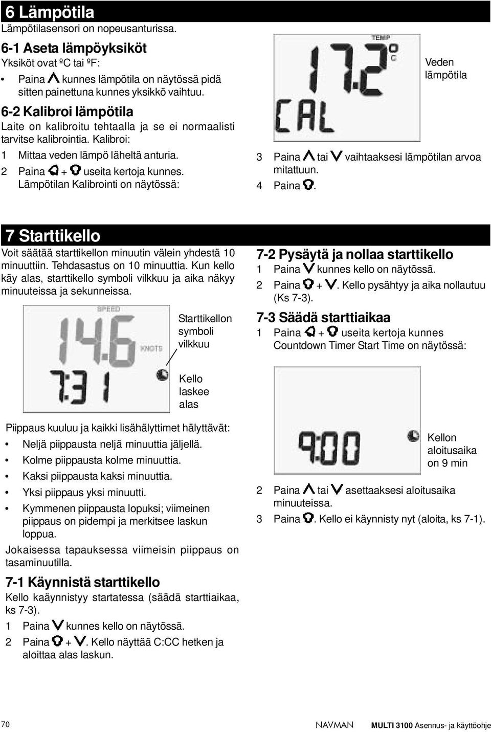 Lämpötilan Kalibrointi on näytössä: Veden lämpötila 3 Paina tai vaihtaaksesi lämpötilan arvoa mitattuun. 4 Paina. 7 Starttikello Voit säätää starttikellon minuutin välein yhdestä 10 minuuttiin.