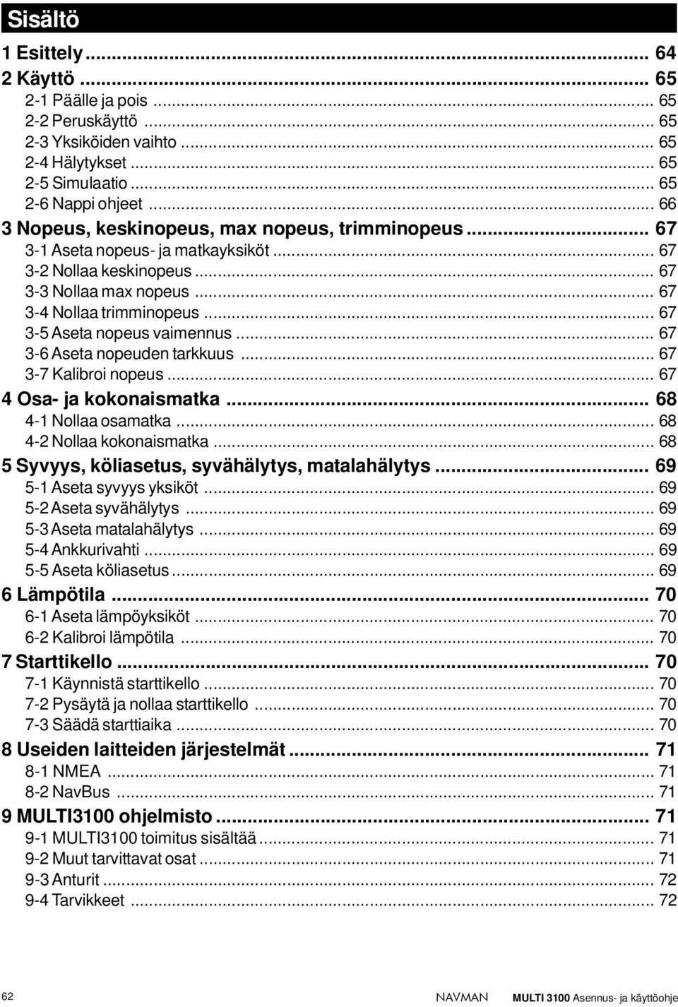 .. 67 3-5 Aseta nopeus vaimennus... 67 3-6 Aseta nopeuden tarkkuus... 67 3-7 Kalibroi nopeus... 67 4 Osa- ja kokonaismatka... 68 4-1 Nollaa osamatka... 68 4-2 Nollaa kokonaismatka.