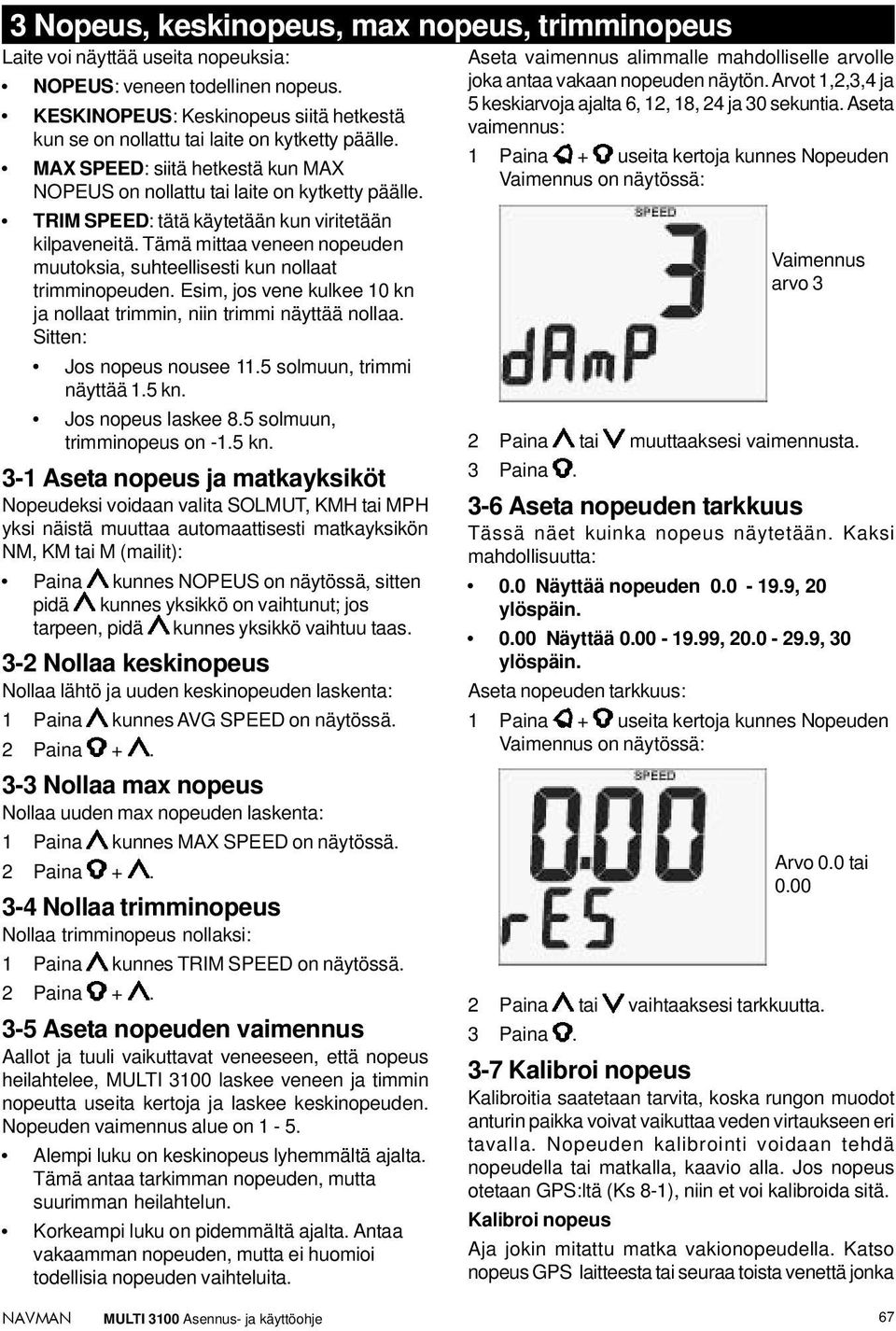 TRIM SPEED: tätä käytetään kun viritetään kilpaveneitä. Tämä mittaa veneen nopeuden muutoksia, suhteellisesti kun nollaat trimminopeuden.