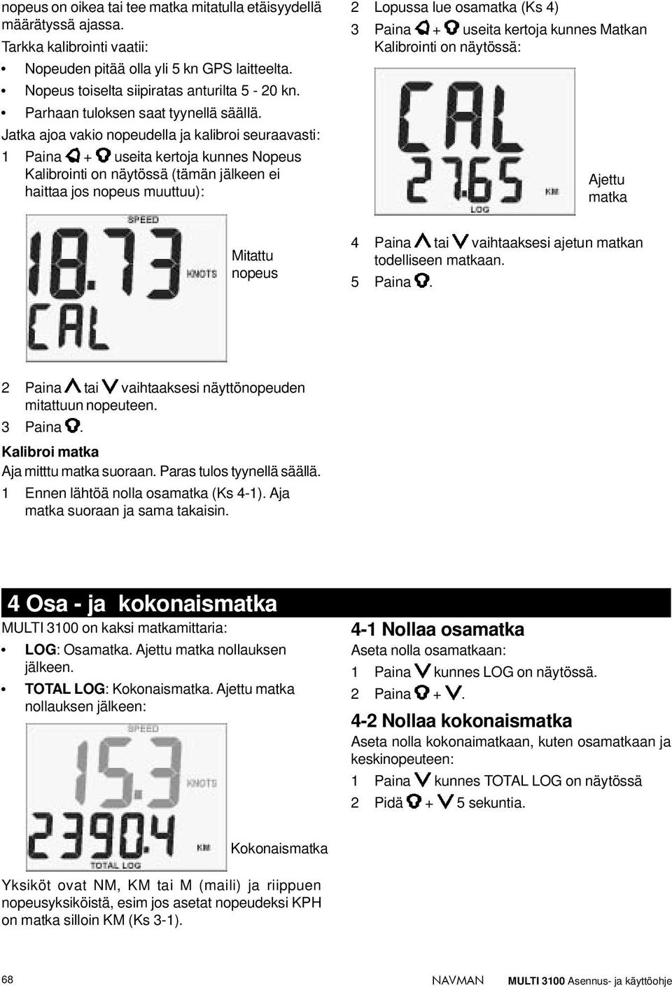 Jatka ajoa vakio nopeudella ja kalibroi seuraavasti: 1 Paina useita kertoja kunnes Nopeus Kalibrointi on näytössä (tämän jälkeen ei haittaa jos nopeus muuttuu): 2 Lopussa lue osamatka (Ks 4) 3 Paina