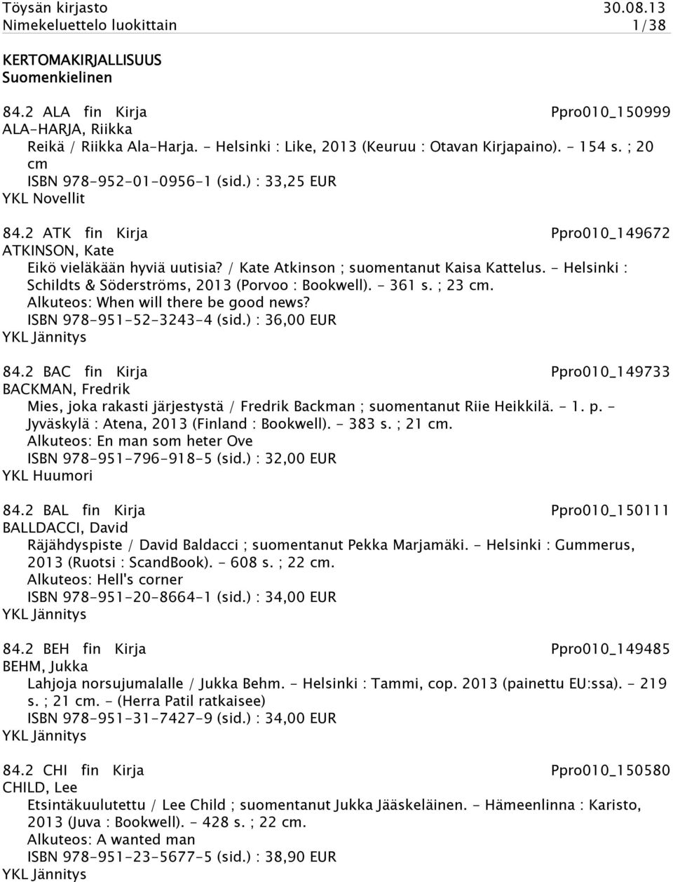 - Helsinki : Schildts & Söderströms, 2013 (Porvoo : Bookwell). - 361 s. ; 23 cm. Alkuteos: When will there be good news? ISBN 978-951-52-3243-4 (sid.) : 36,00 EUR 84.