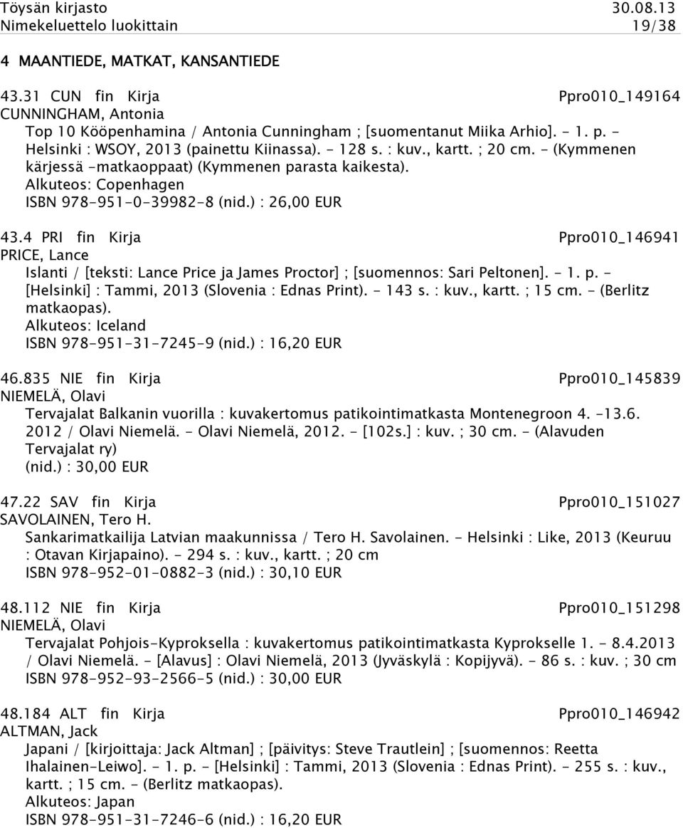 ) : 26,00 EUR 43.4 PRI fin Kirja Ppro010_146941 PRICE, Lance Islanti / [teksti: Lance Price ja James Proctor] ; [suomennos: Sari Peltonen]. - 1. p. - [Helsinki] : Tammi, 2013 (Slovenia : Ednas Print).