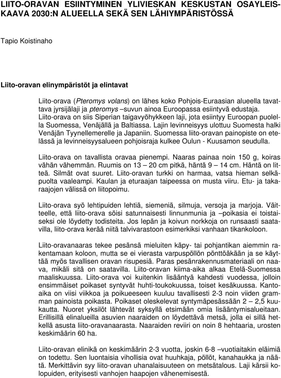 Liito-orava on siis Siperian taigavyöhykkeen laji, jota esiintyy Euroopan puolella Suomessa, Venäjällä ja Baltiassa. Lajin levinneisyys ulottuu Suomesta halki Venäjän Tyynellemerelle ja Japaniin.