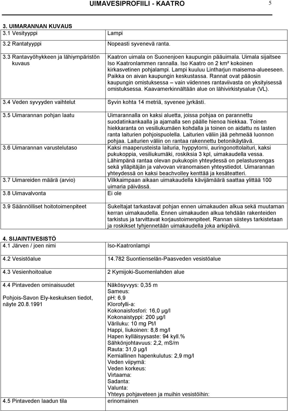 Rannat ovat pääosin kaupungin omistuksessa vain viidennes rantaviivasta on yksityisessä omistuksessa. Kaavamerkinnältään alue on lähivirkistysalue (VL). 3.