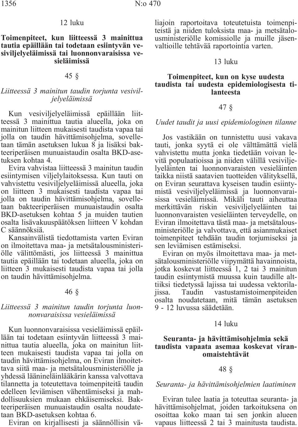 sovelletaan tämän asetuksen lukua 8 ja lisäksi bakteeriperäisen munuaistaudin osalta BKD-asetuksen kohtaa 4. Evira vahvistaa liitteessä 3 mainitun taudin esiintymisen viljelylaitoksessa.