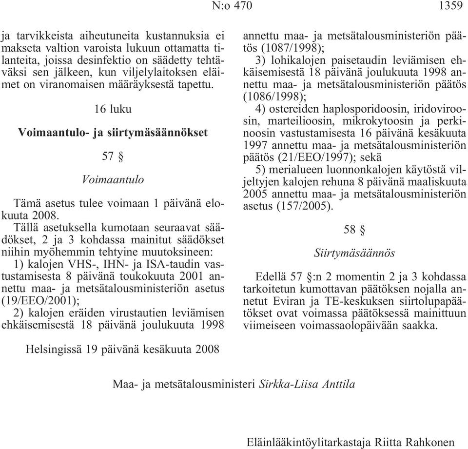 Tällä asetuksella kumotaan seuraavat säädökset, 2 ja 3 kohdassa mainitut säädökset niihin myöhemmin tehtyine muutoksineen: 1) kalojen VHS-, IHN- ja ISA-taudin vastustamisesta 8 päivänä toukokuuta