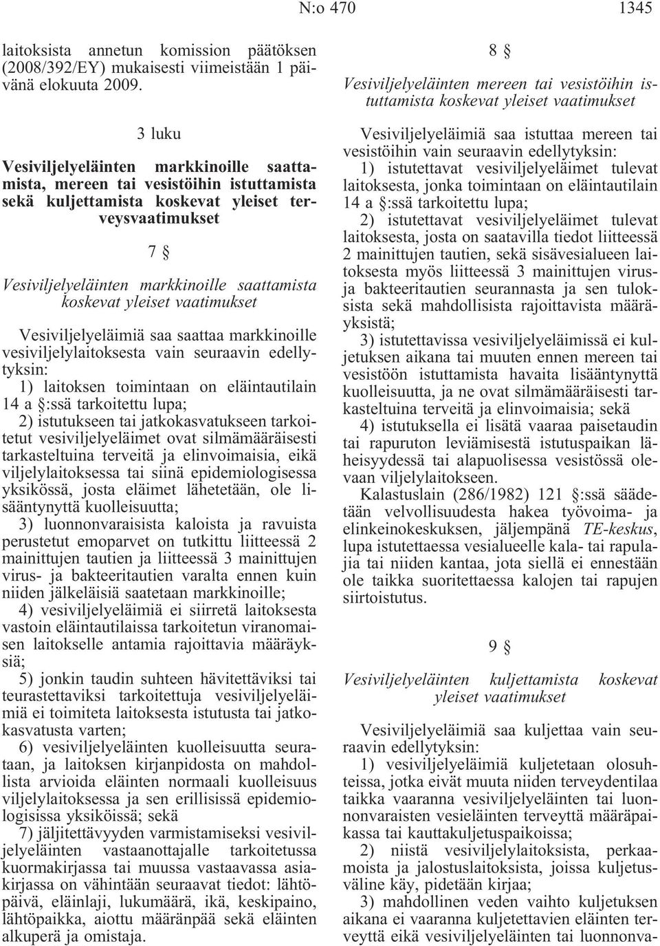 yleiset vaatimukset Vesiviljelyeläimiä saa saattaa markkinoille vesiviljelylaitoksesta vain seuraavin edellytyksin: 1) laitoksen toimintaan on eläintautilain 14 a :ssä tarkoitettu lupa; 2)