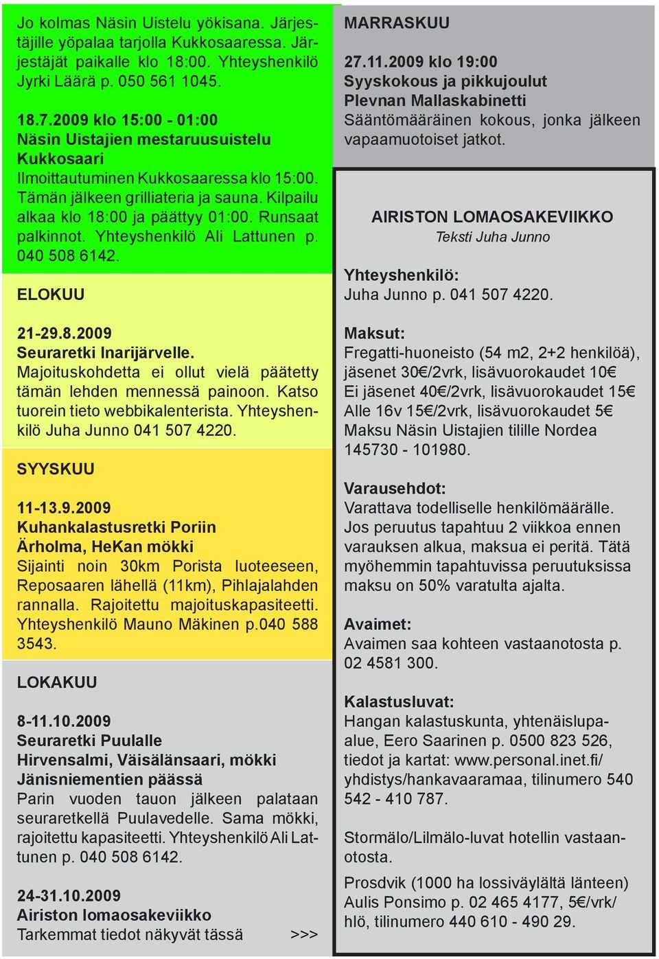 Runsaat palkinnot. Yhteyshenkilö Ali Lattunen p. 040 508 6142. ELOKUU 21-29.8.2009 Seuraretki Inarijärvelle. Majoituskohdetta ei ollut vielä päätetty tämän lehden mennessä painoon.