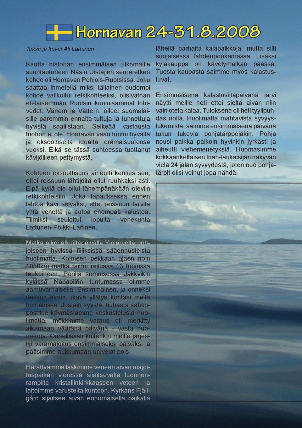 tuttuja ja tunnettuja hyvistä saaliistaan. Selkeää vastausta tuohon ei ole, Hornavan vaan tuntui hyvältä ja eksoottiselta idealta erämaisuutensa vuoksi.