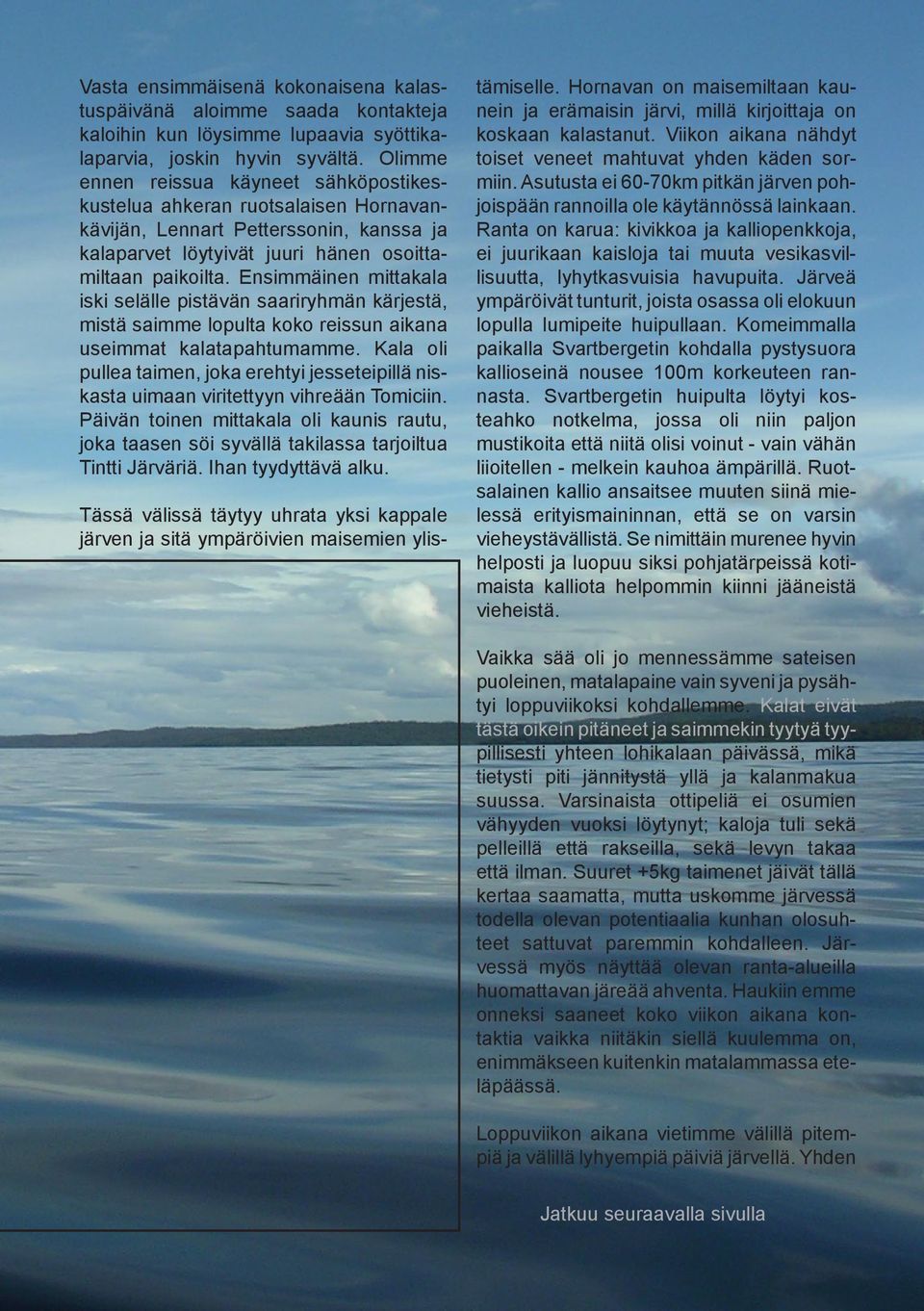 Ensimmäinen mittakala iski selälle pistävän saariryhmän kärjestä, mistä saimme lopulta koko reissun aikana useimmat kalatapahtumamme.