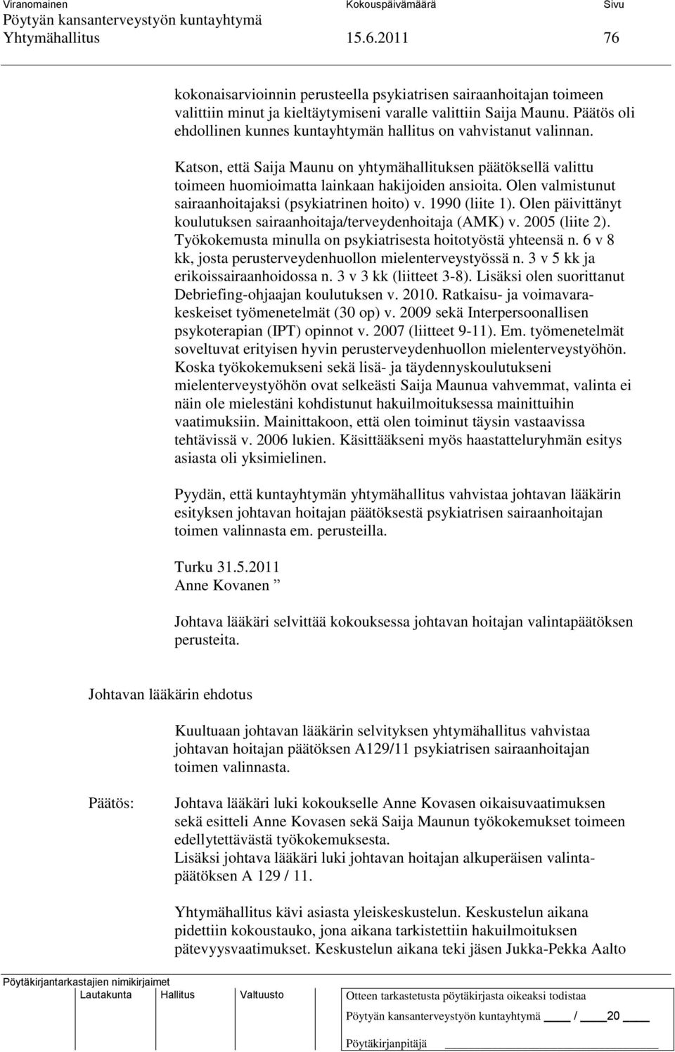 Olen valmistunut sairaanhoitajaksi (psykiatrinen hoito) v. 1990 (liite 1). Olen päivittänyt koulutuksen sairaanhoitaja/terveydenhoitaja (AMK) v. 2005 (liite 2).