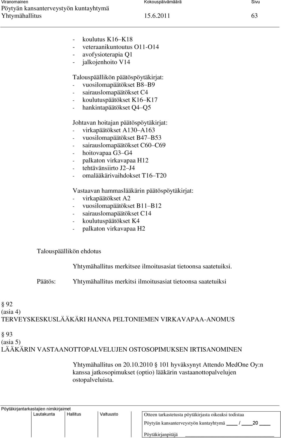 koulutuspäätökset K16 K17 - hankintapäätökset Q4 Q5 Johtavan hoitajan päätöspöytäkirjat: - virkapäätökset A130 A163 - vuosilomapäätökset B47 B53 - sairauslomapäätökset C60 C69 - hoitovapaa G3 G4 -