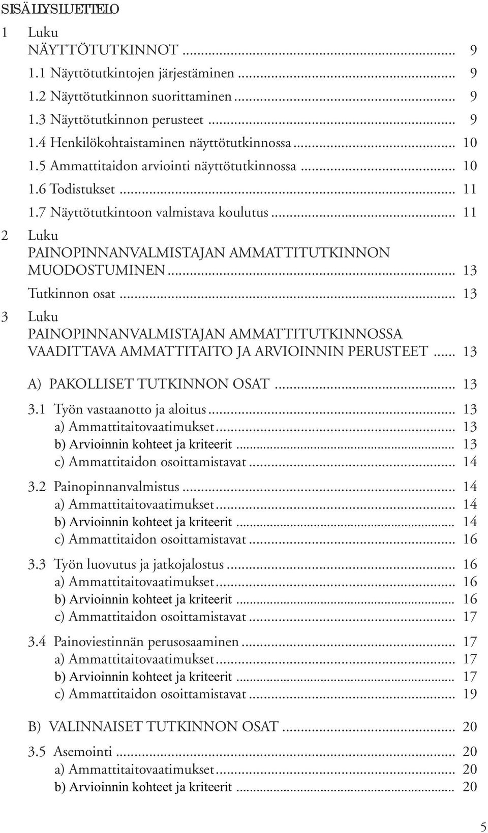 .. 13 Tutkinnon osat... 13 3 Luku PAINOPINNANVALMISTAJAN AMMATTITUTKINNOSSA VAADITTAVA AMMATTITAITO JA ARVIOINNIN PERUSTEET... 13 A) PAKOLLISET TUTKINNON OSAT... 13 3.1 Työn vastaanotto ja aloitus.