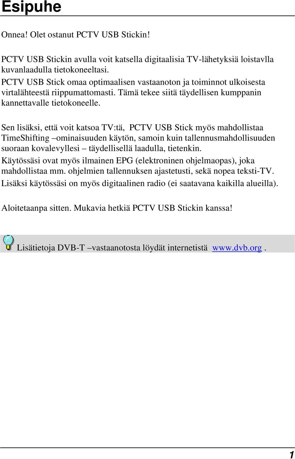 Sen lisäksi, että voit katsoa TV:tä, PCTV USB Stick myös mahdollistaa TimeShifting ominaisuuden käytön, samoin kuin tallennusmahdollisuuden suoraan kovalevyllesi täydellisellä laadulla, tietenkin.