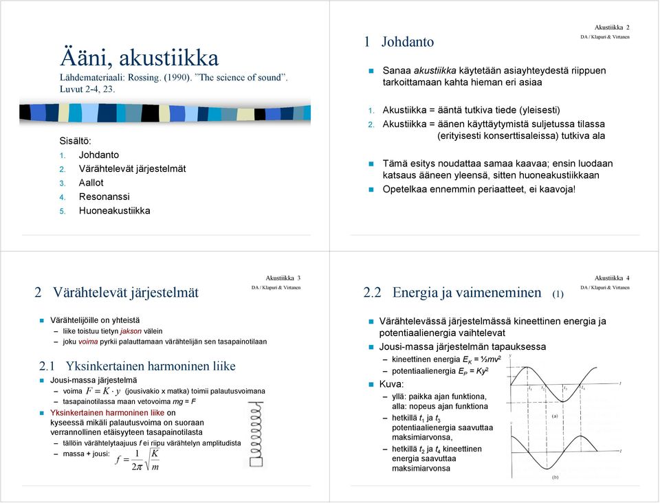 Akustiikka = äänen käyttäytymistä suljetussa tilassa (erityisesti konserttisaleissa) tutkiva ala Tämä esitys noudattaa samaa kaavaa; ensin luodaan katsaus ääneen yleensä, sitten huoneakustiikkaan