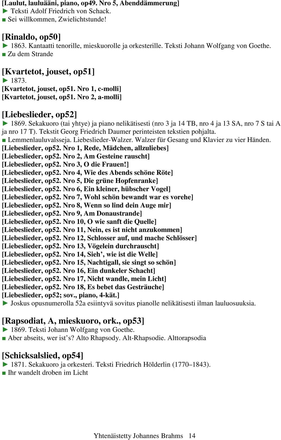 Sekakuoro (tai yhtye) ja piano nelikätisesti (nro 3 ja 14 TB, nro 4 ja 13 SA, nro 7 S tai A ja nro 17 T). Tekstit Georg Friedrich Daumer perinteisten tekstien pohjalta. Lemmenlauluvalsseja.