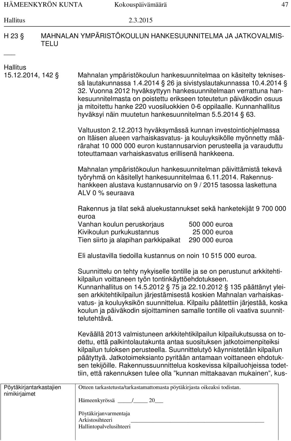 Vuonna 2012 hyväksyttyyn hankesuunnitelmaan verrattuna hankesuunnitelmasta on poistettu erikseen toteutetun päiväkodin osuus ja mitoitettu hanke 220 vuosiluokkien 0-6 oppilaalle.