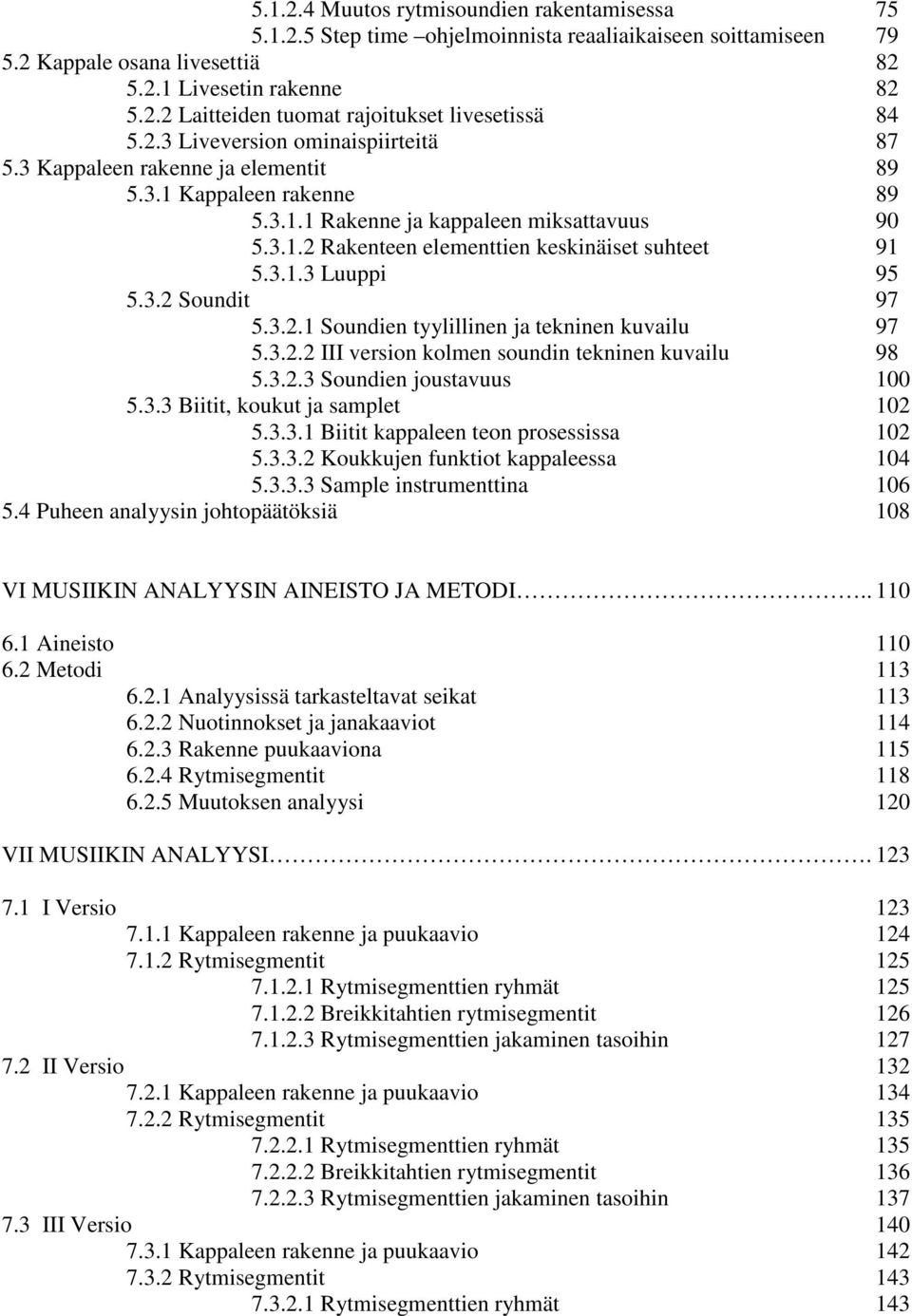 3.1.3 Luuppi 95 5.3.2 Soundit 97 5.3.2.1 Soundien tyylillinen ja tekninen kuvailu 97 5.3.2.2 III version kolmen soundin tekninen kuvailu 98 5.3.2.3 Soundien joustavuus 100 5.3.3 Biitit, koukut ja samplet 102 5.