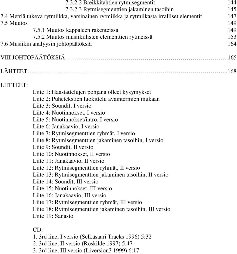 . 168 LIITTEET: Liite 1: Haastattelujen pohjana olleet kysymykset Liite 2: Puhetekstien luokittelu avaintermien mukaan Liite 3: Soundit, I versio Liite 4: Nuotinnokset, I versio Liite 5: