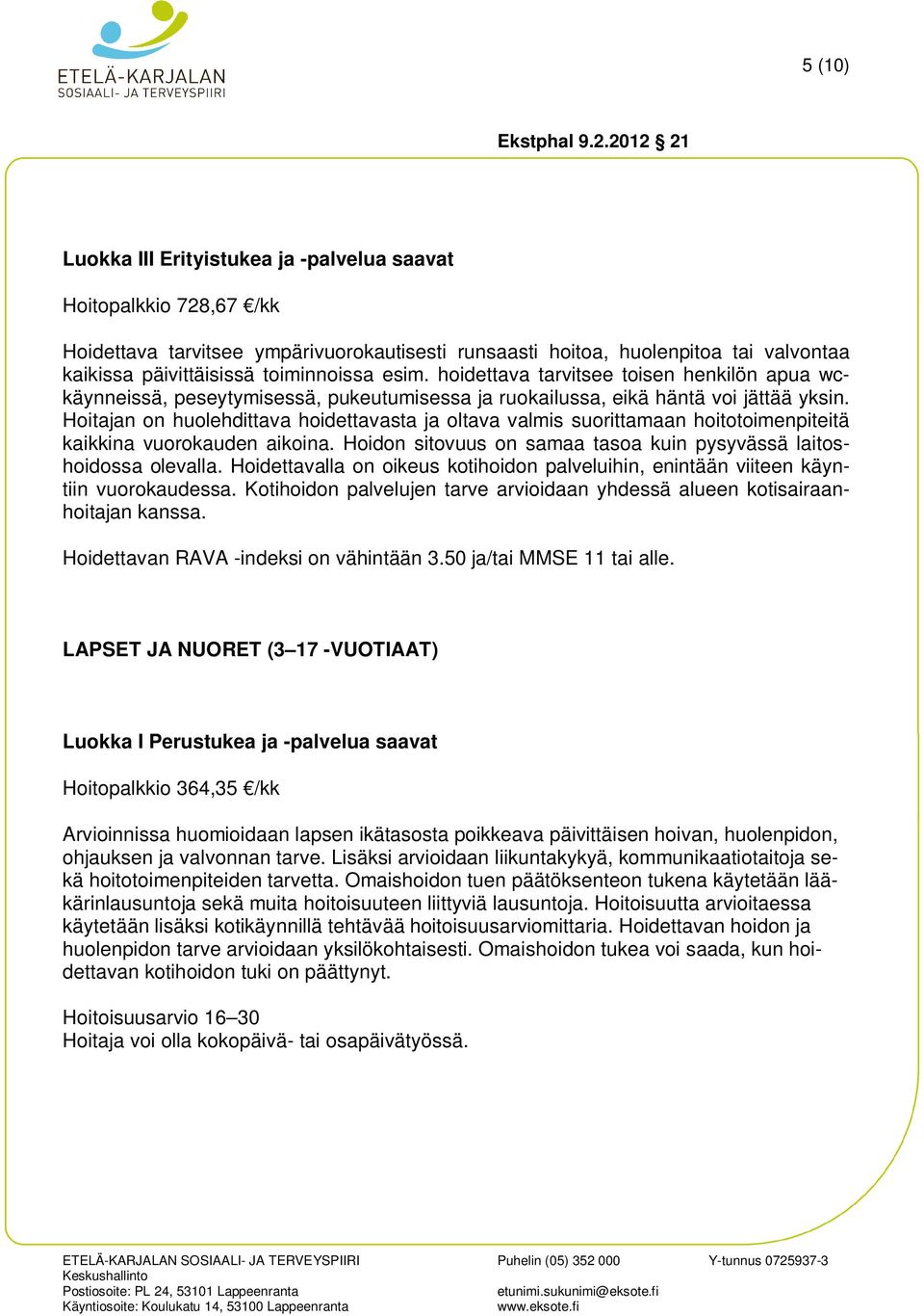 Hoitajan on huolehdittava hoidettavasta ja oltava valmis suorittamaan hoitotoimenpiteitä kaikkina vuorokauden aikoina. Hoidon sitovuus on samaa tasoa kuin pysyvässä laitoshoidossa olevalla.