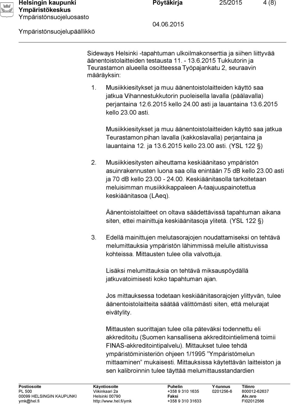 Musiikkiesitykset ja muu äänentoistolaitteiden käyttö saa jatkua Vihannestukkutorin puoleisella lavalla (päälavalla) perjantaina 12.6.2015 kello 24.00 asti 