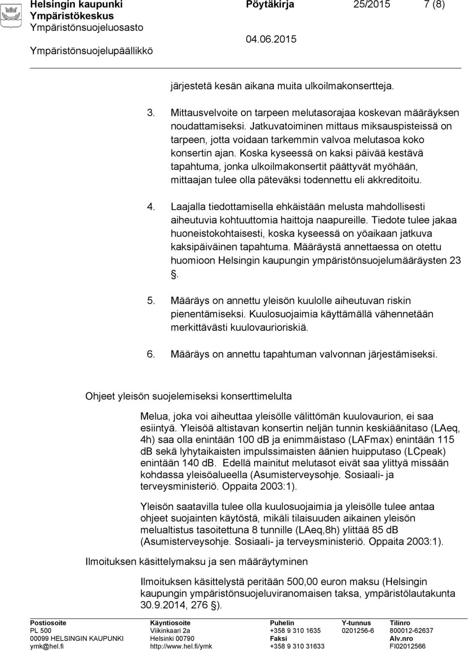 Koska kyseessä on kaksi päivää kestävä tapahtuma, jonka ulkoilmakonsertit päättyvät myöhään, mittaajan tulee olla päteväksi todennettu eli akkreditoitu. 4.