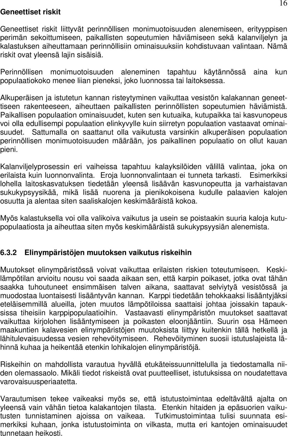 Perinnöllisen monimuotoisuuden aleneminen tapahtuu käytännössä aina kun populaatiokoko menee liian pieneksi, joko luonnossa tai laitoksessa.