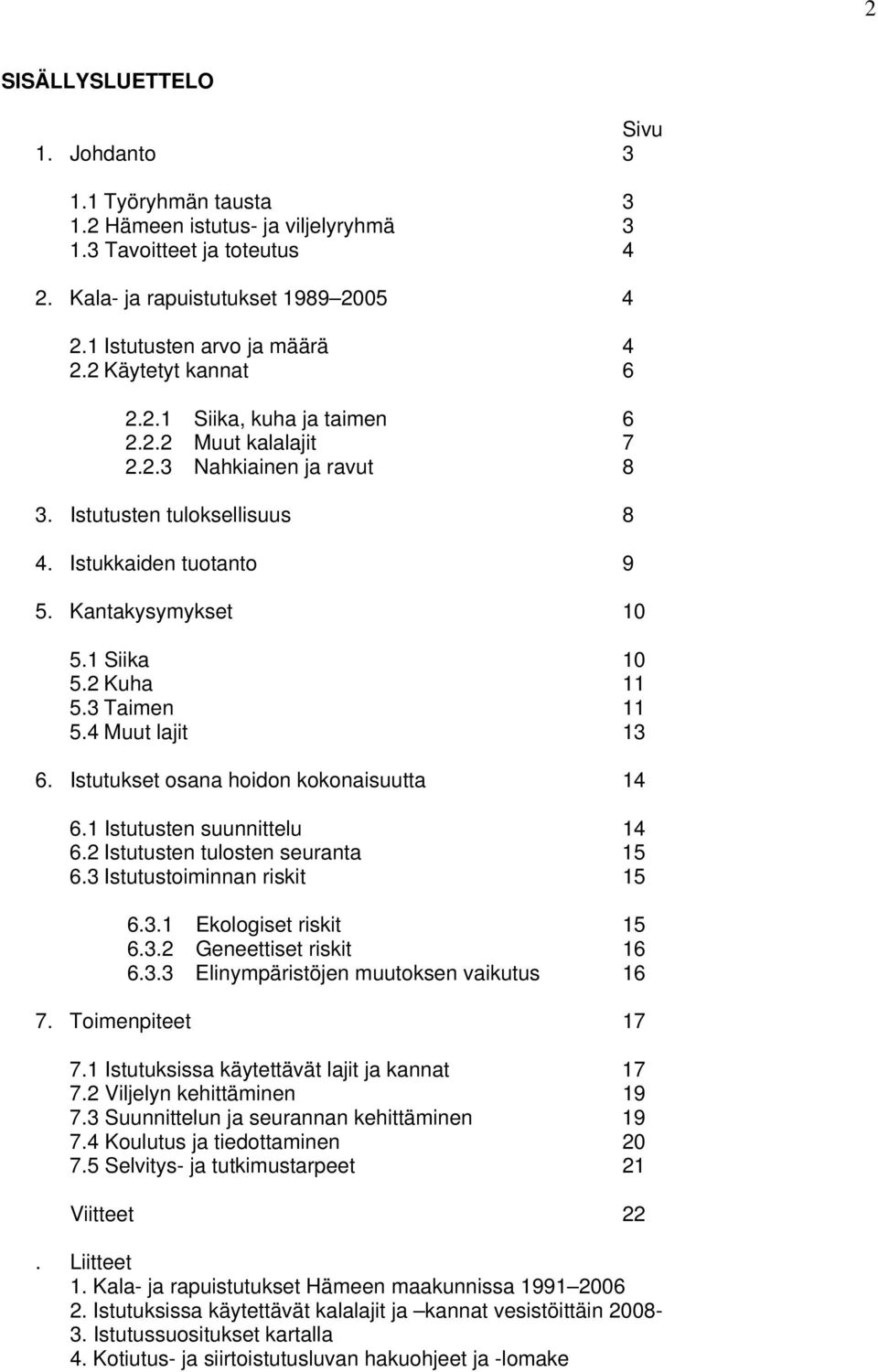 2 Kuha 11 5.3 Taimen 11 5.4 Muut lajit 13 6. Istutukset osana hoidon kokonaisuutta 14 6.1 Istutusten suunnittelu 14 6.2 Istutusten tulosten seuranta 15 6.3 Istutustoiminnan riskit 15 6.3.1 Ekologiset riskit 15 6.