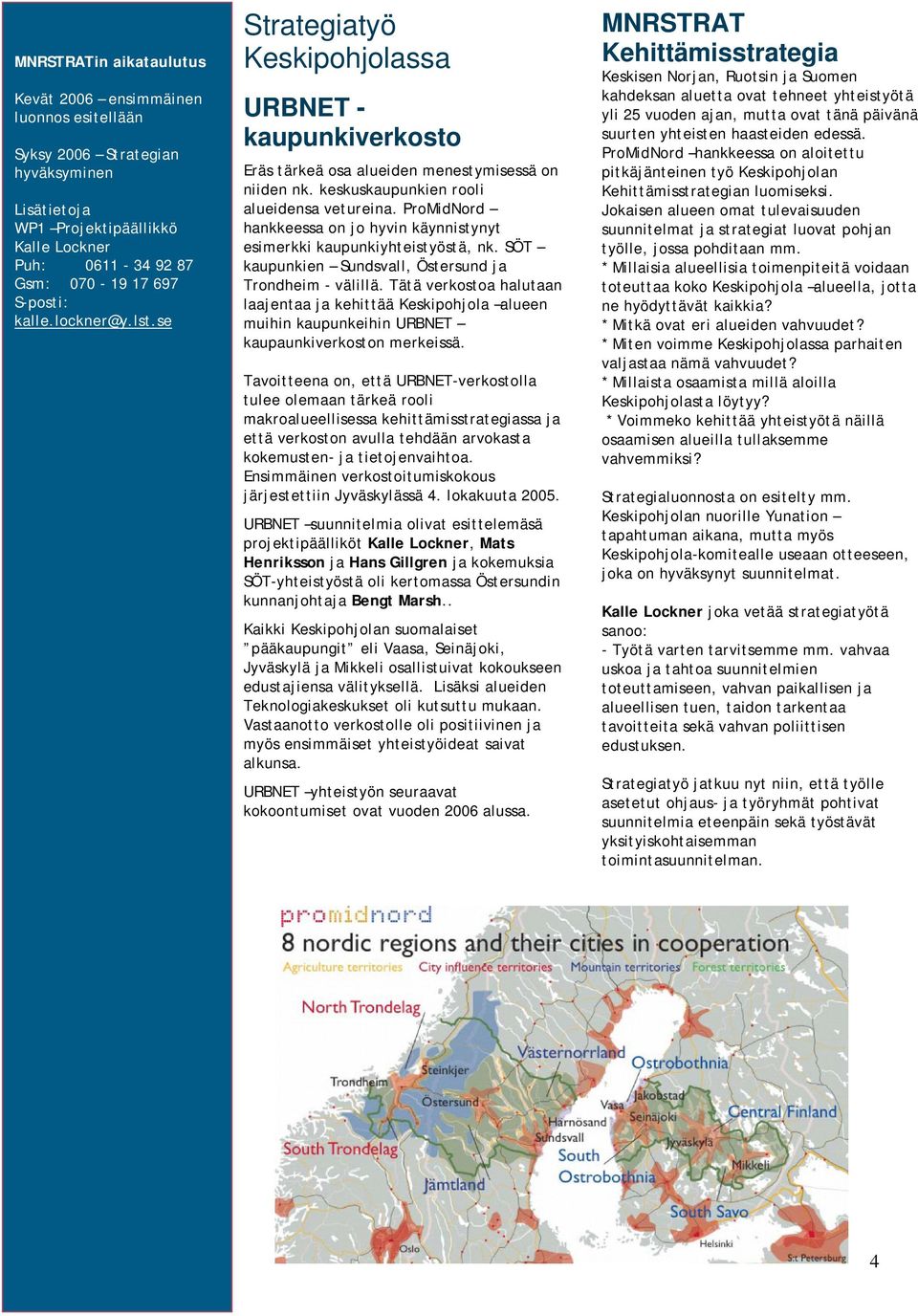 ProMidNord hankkeessa on jo hyvin käynnistynyt esimerkki kaupunkiyhteistyöstä, nk. SÖT kaupunkien Sundsvall, Östersund ja Trondheim - välillä.