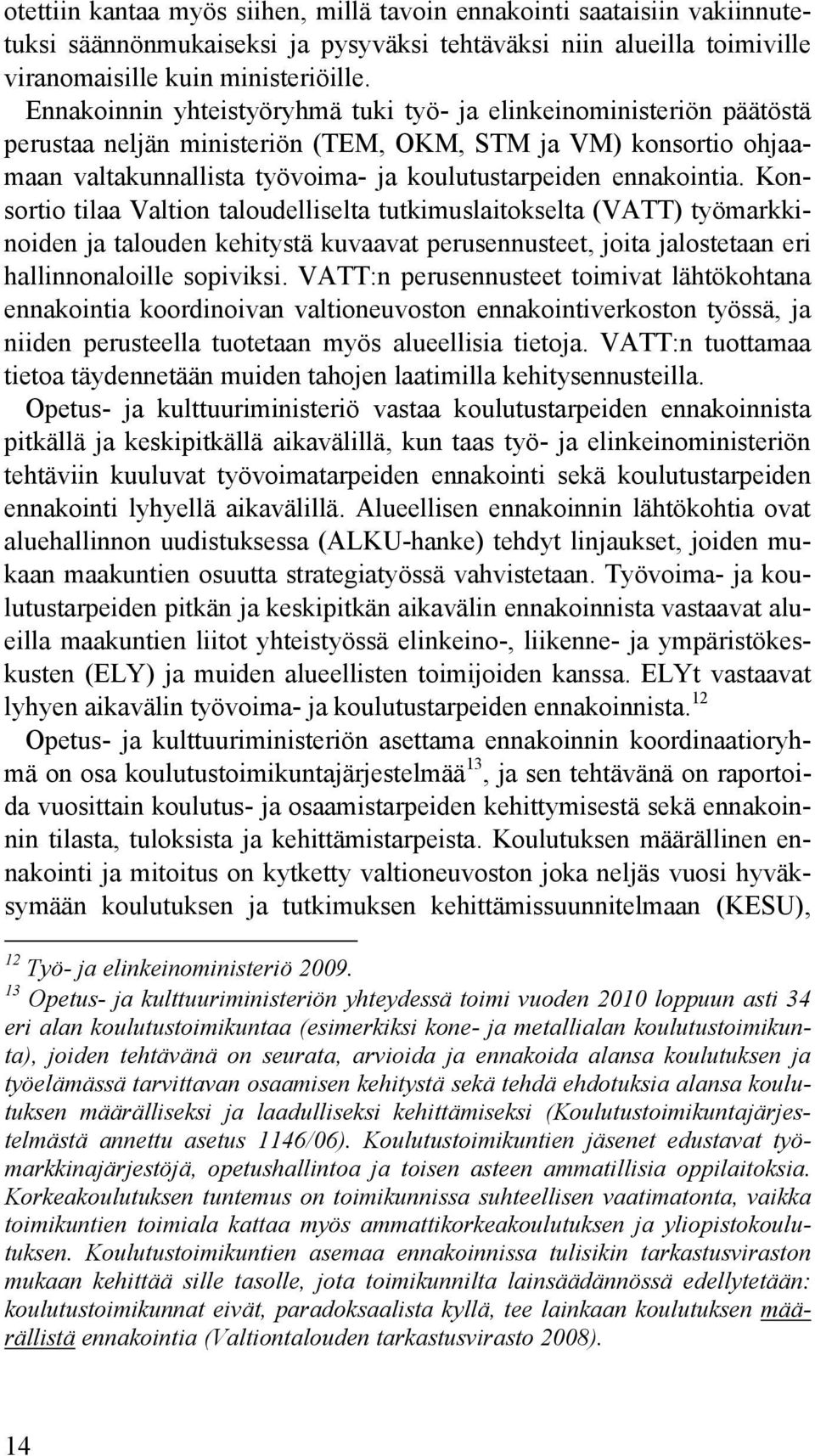 Konsortio tilaa Valtion taloudelliselta tutkimuslaitokselta (VATT) työmarkkinoiden ja talouden kehitystä kuvaavat perusennusteet, joita jalostetaan eri hallinnonaloille sopiviksi.