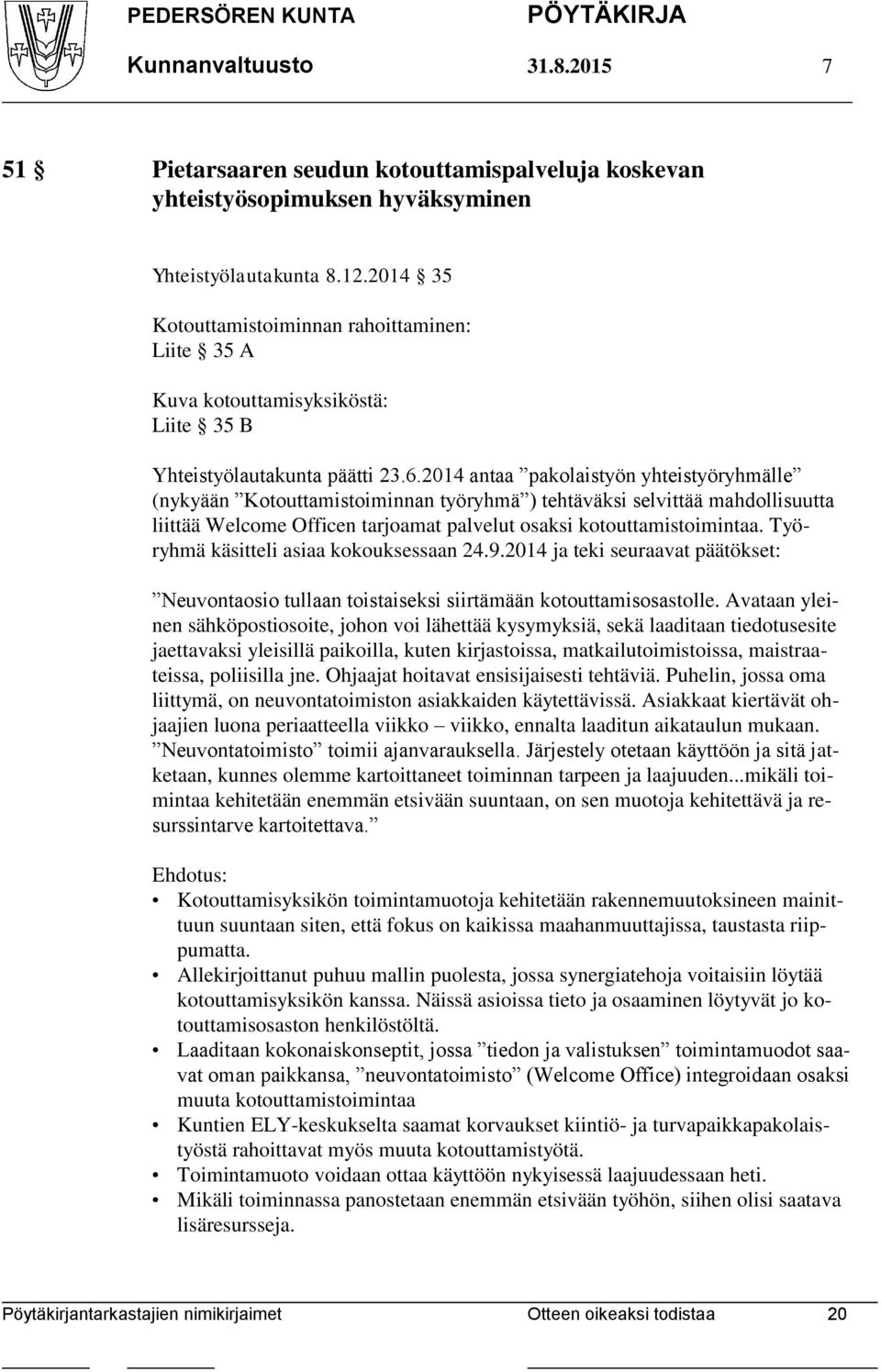 2014 antaa pakolaistyön yhteistyöryhmälle (nykyään Kotouttamistoiminnan työryhmä ) tehtäväksi selvittää mahdollisuutta liittää Welcome Officen tarjoamat palvelut osaksi kotouttamistoimintaa.