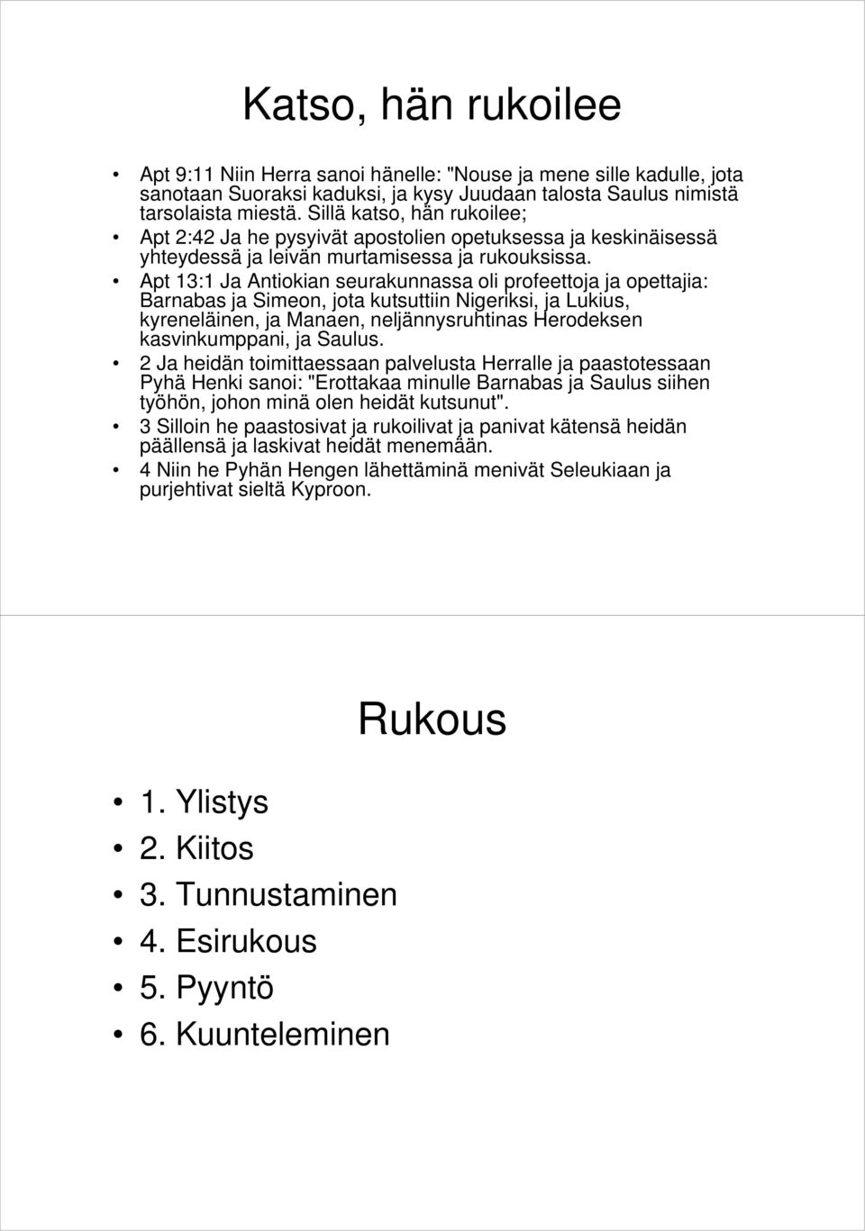 Apt 13:1 Ja Antiokian seurakunnassa oli profeettoja ja opettajia: Barnabas ja Simeon, jota kutsuttiin Nigeriksi, ja Lukius, kyreneläinen, ja Manaen, neljännysruhtinas Herodeksen kasvinkumppani, ja