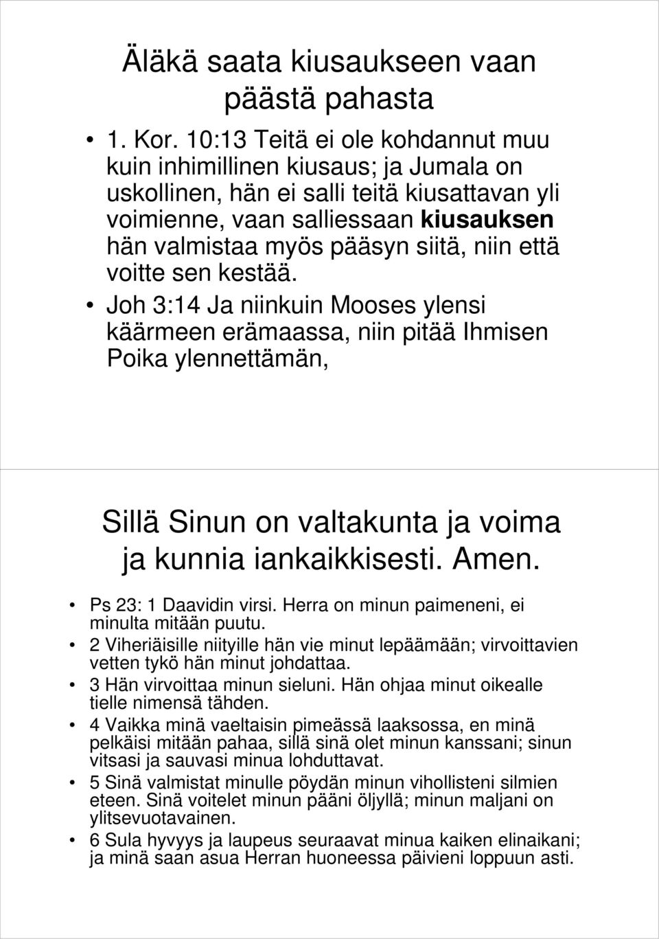 että voitte sen kestää. Joh 3:14 Ja niinkuin Mooses ylensi käärmeen erämaassa, niin pitää Ihmisen Poika ylennettämän, Sillä Sinun on valtakunta ja voima ja kunnia iankaikkisesti. Amen.