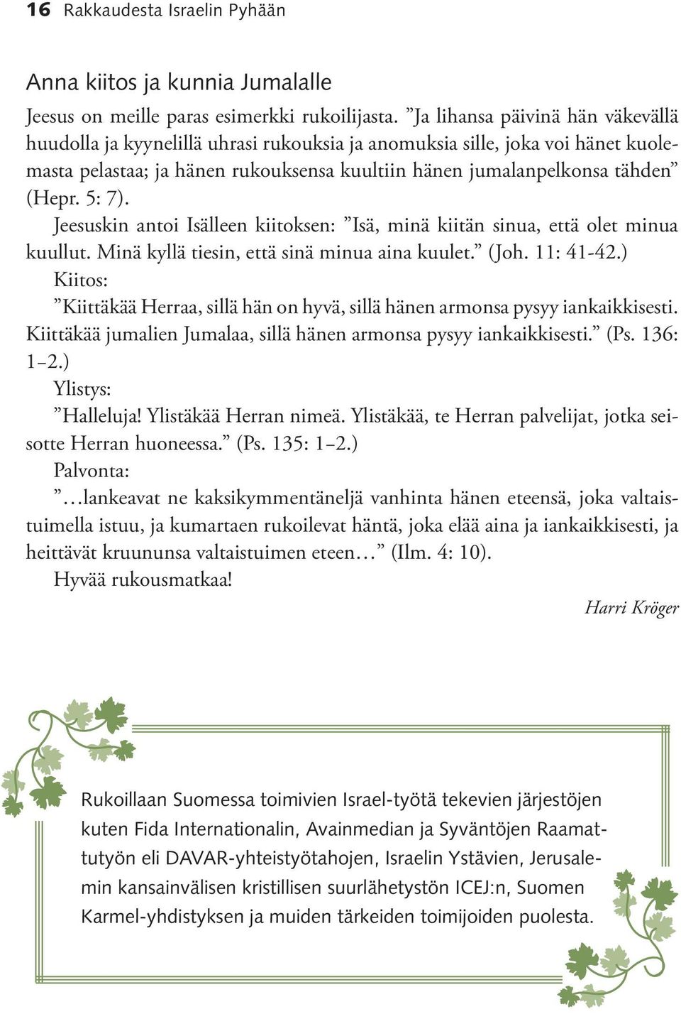 5: 7). Jeesuskin antoi Isälleen kiitoksen: Isä, minä kiitän sinua, että olet minua kuullut. Minä kyllä tiesin, että sinä minua aina kuulet. (Joh. 11: 41-42.