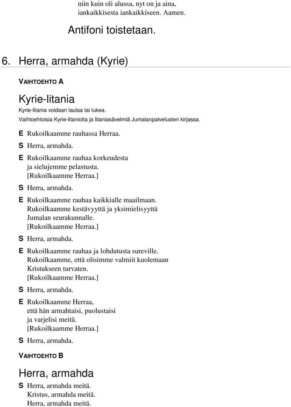 [Rukoilkaamme Herraa.] Herra, armahda. E Rukoilkaamme rauhaa kaikkialle maailmaan. Rukoilkaamme kestävyyttä ja yksimielisyyttä Jumalan seurakunnalle. [Rukoilkaamme Herraa.] Herra, armahda. E Rukoilkaamme rauhaa ja lohdutusta sureville.