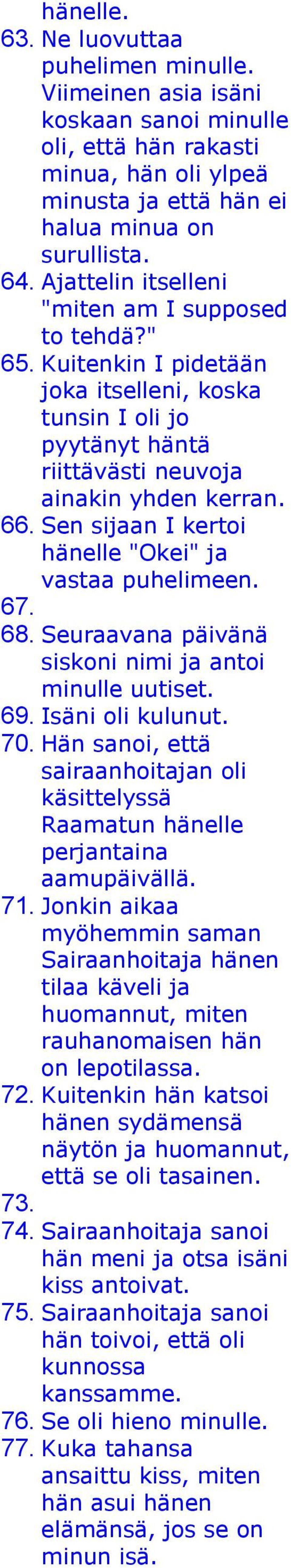 Sen sijaan I kertoi hänelle "Okei" ja vastaa puhelimeen. 67. 68. Seuraavana päivänä siskoni nimi ja antoi minulle uutiset. 69. Isäni oli kulunut. 70.