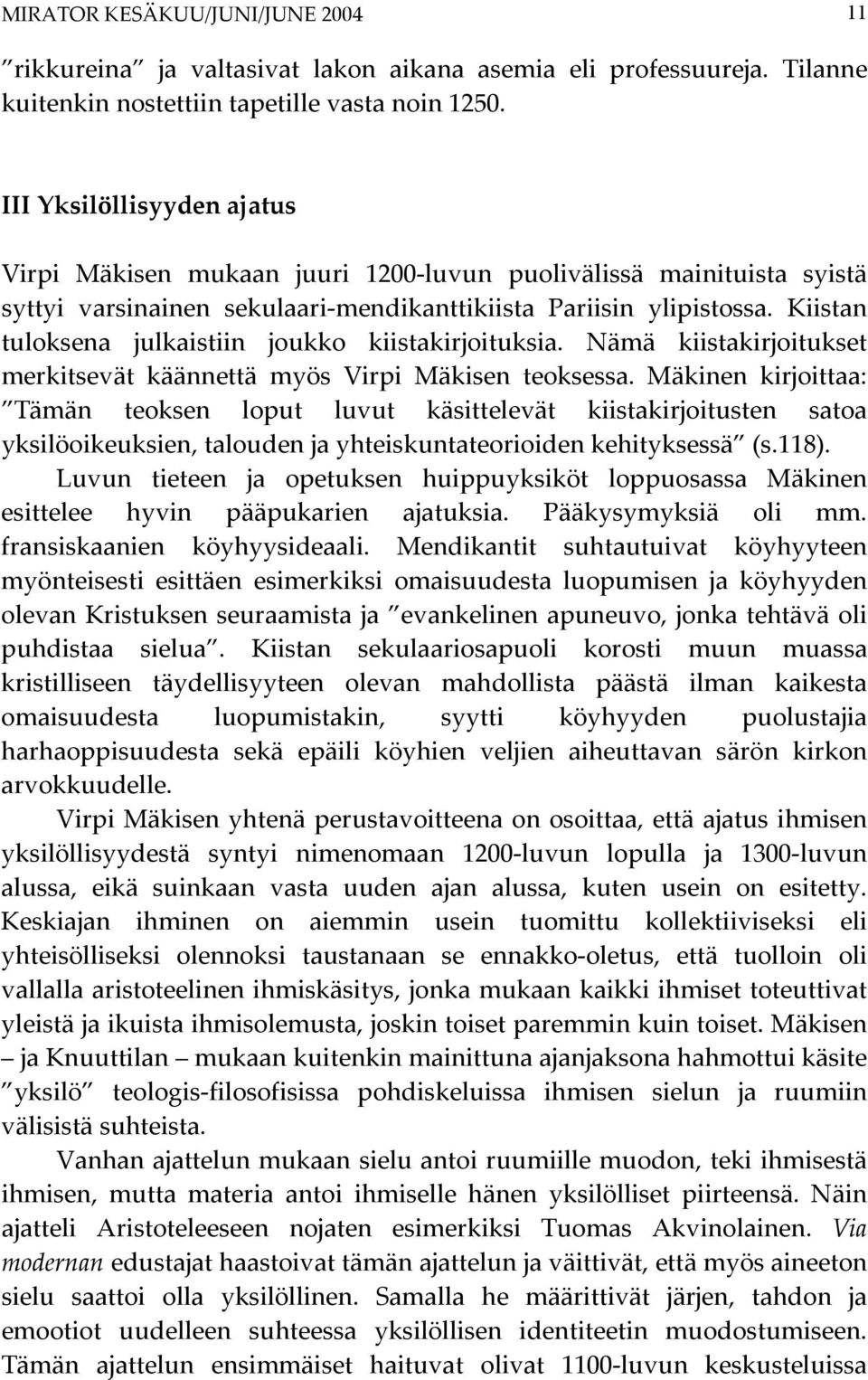 Kiistan tuloksena julkaistiin joukko kiistakirjoituksia. Nämä kiistakirjoitukset merkitsevät käännettä myös Virpi Mäkisen teoksessa.