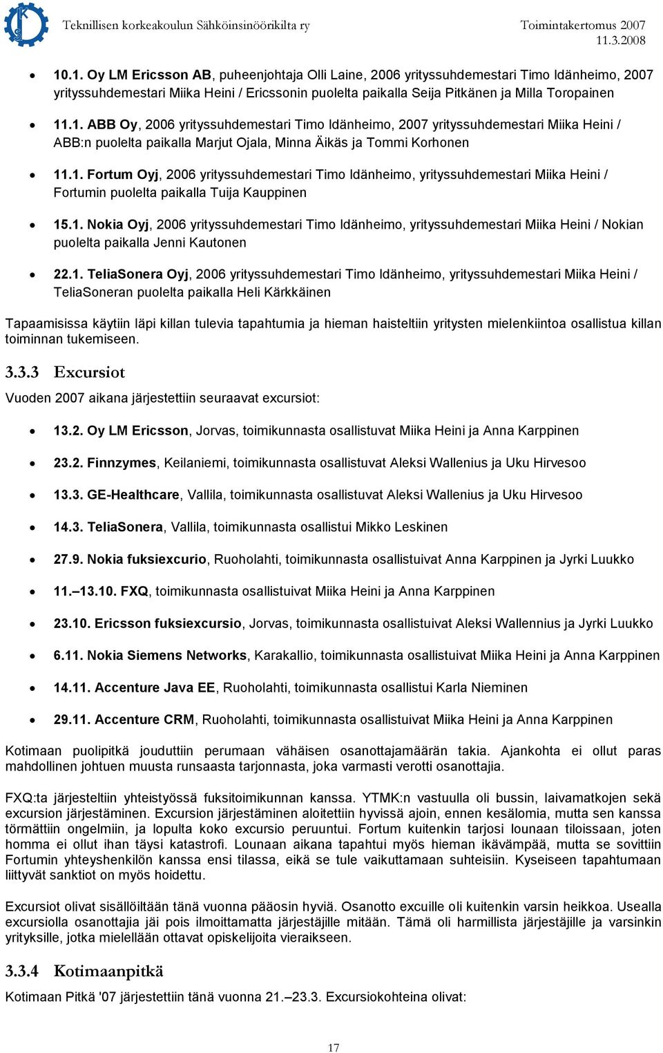 1. TeliaSonera Oyj, 2006 yrityssuhdemestari Timo Idänheimo, yrityssuhdemestari Miika Heini / TeliaSoneran puolelta paikalla Heli Kärkkäinen Tapaamisissa käytiin läpi killan tulevia tapahtumia ja