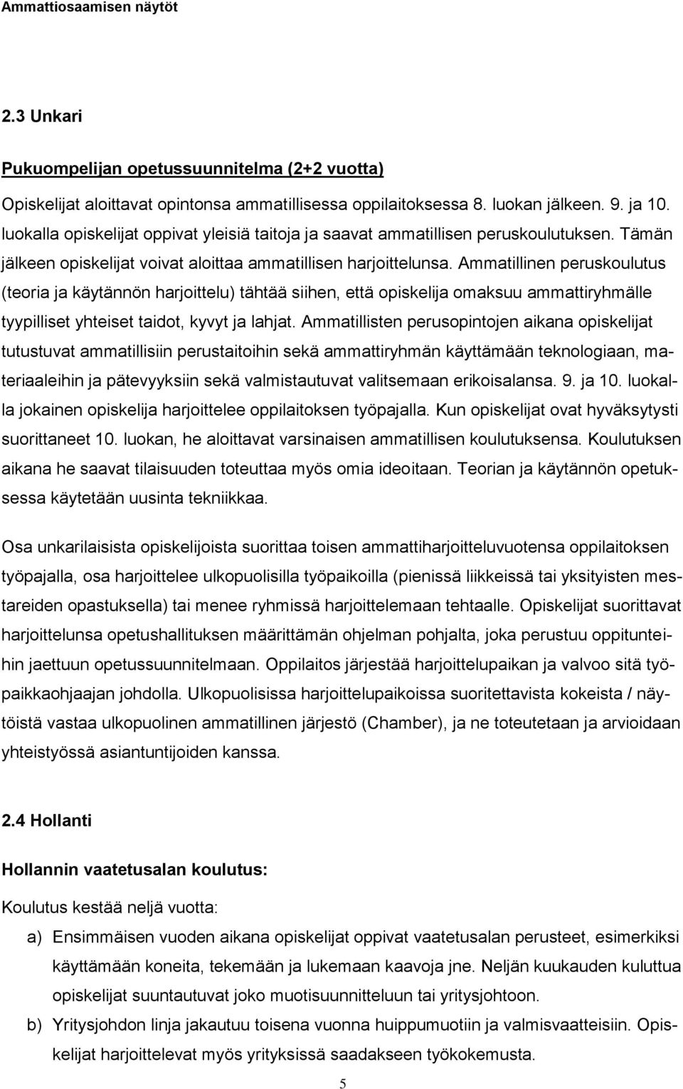 Ammatillinen peruskoulutus (teoria ja käytännön harjoittelu) tähtää siihen, että opiskelija omaksuu ammattiryhmälle tyypilliset yhteiset taidot, kyvyt ja lahjat.