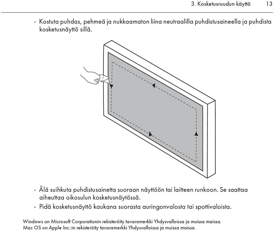 Se saattaa aiheuttaa oikosulun kosketusnäytössä. - Pidä kosketusnäyttö kaukana suorasta auringonvalosta tai spottivaloista.