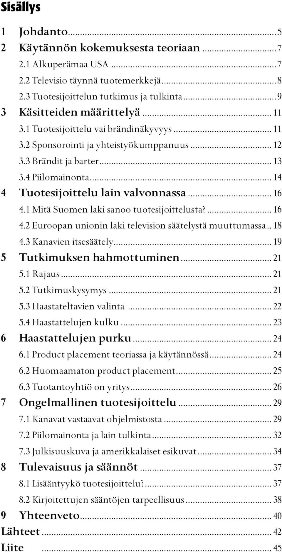 1 Mitä Suomen laki sanoo tuotesijoittelusta?... 16 4.2 Euroopan unionin laki television säätelystä muuttumassa... 18 4.3 Kanavien itsesäätely... 19 5 Tutkimuksen hahmottuminen... 21 5.