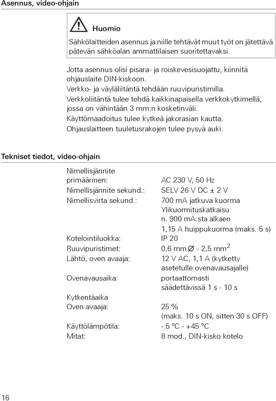 Verkkoliitäntä tulee tehdä kaikkinapaisella verkkokytkimellä, jossa on vähintään 3 mm:n kosketinväli. Käyttömaadoitus tulee kytkeä jakorasian kautta. Ohjauslaitteen tuuletusrakojen tulee pysyä auki.